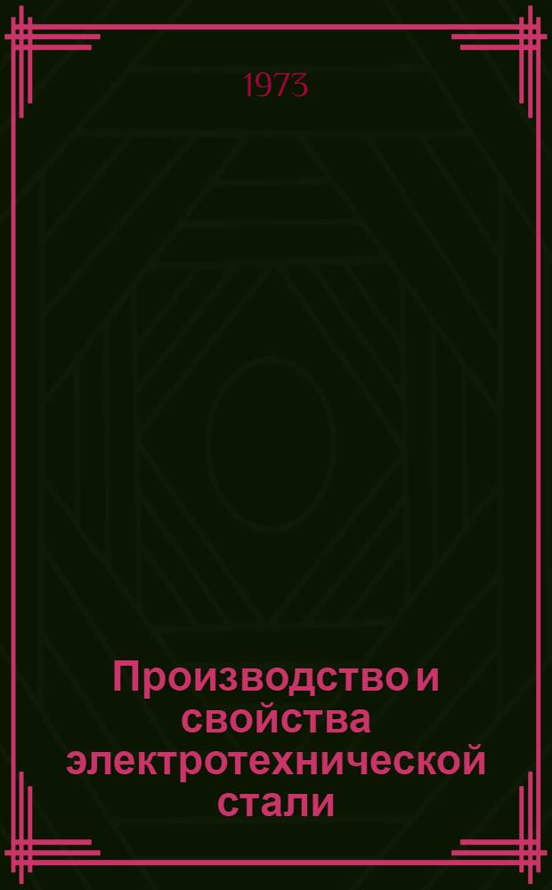 Производство и свойства электротехнической стали : [Кн., журн. и патент. лит. на рус. и иностр. яз.]... [... за 1972 г.