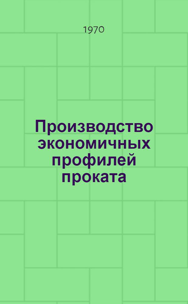 Производство экономичных профилей проката : [Кн., журн. и патент. лит...]. ... за 1969 г.