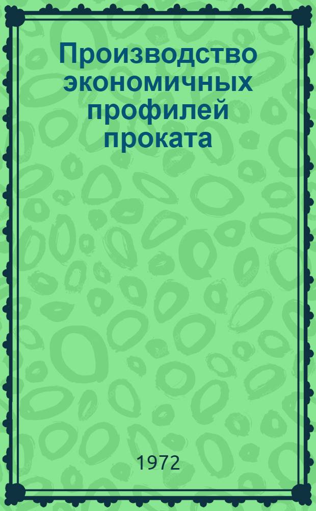 Производство экономичных профилей проката : [Кн., журн. и патент. лит...]. ... [за 1971 г.