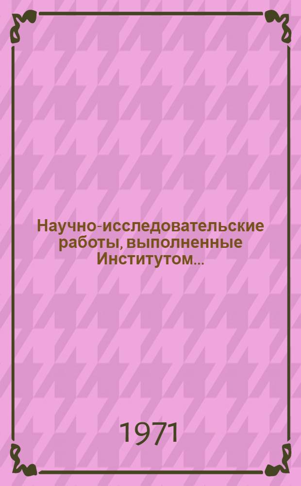 Научно-исследовательские работы, выполненные Институтом... : Аннот. указ