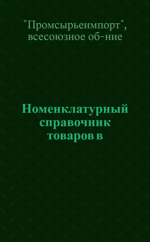 Номенклатурный справочник [товаров в/о "Промсырьеимпорт"] : Ч. 4