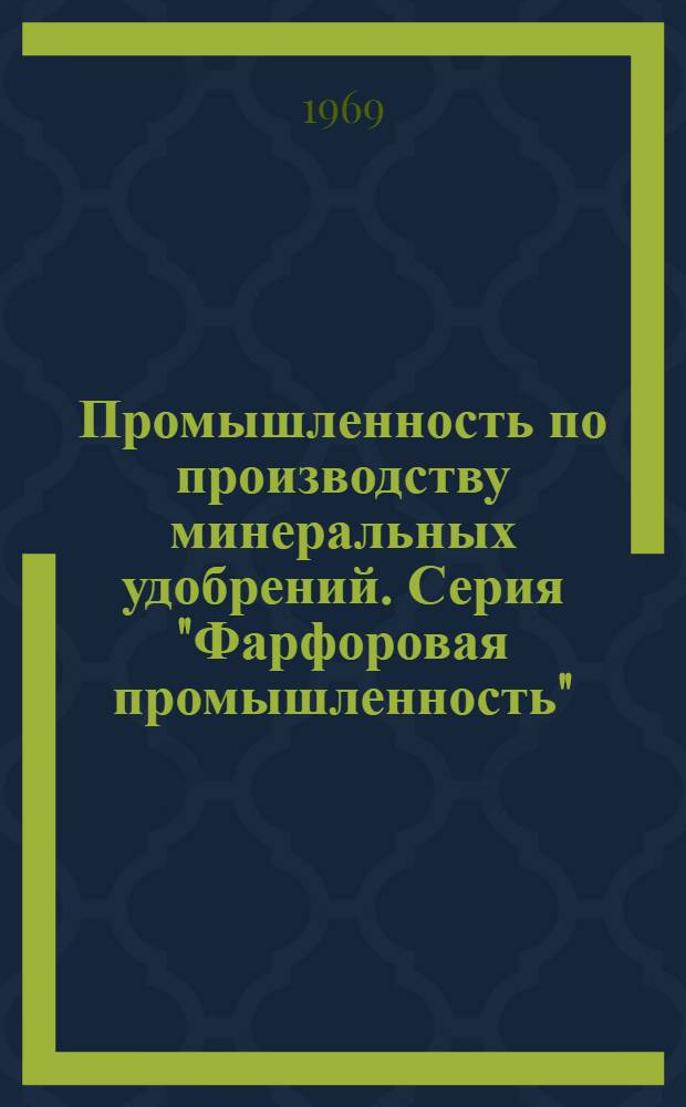 Промышленность по производству минеральных удобрений. Серия "Фарфоровая промышленность" : Науч.-техн. реф. сб