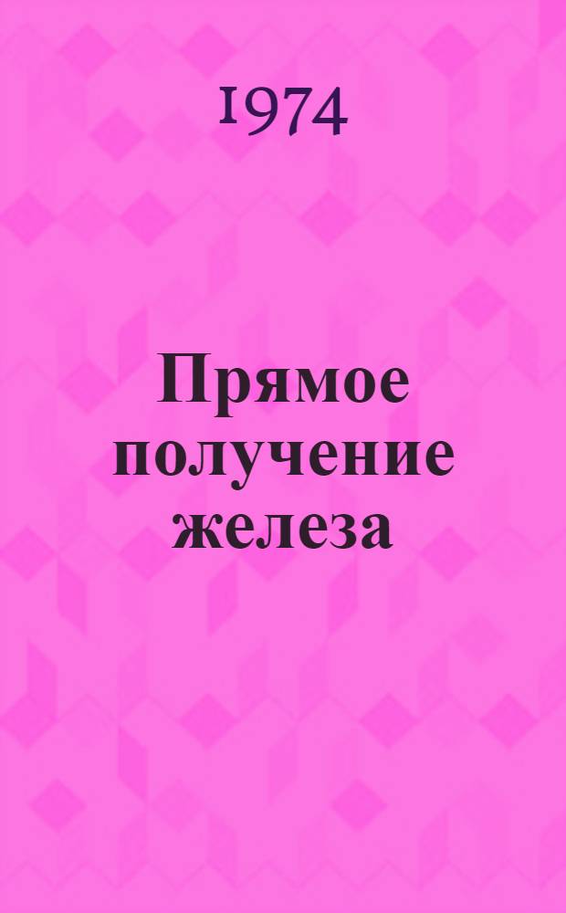 Прямое получение железа : [Кн., журн. и пат. лит. на рус. и иностр. яз.]... [... за 1973 г.