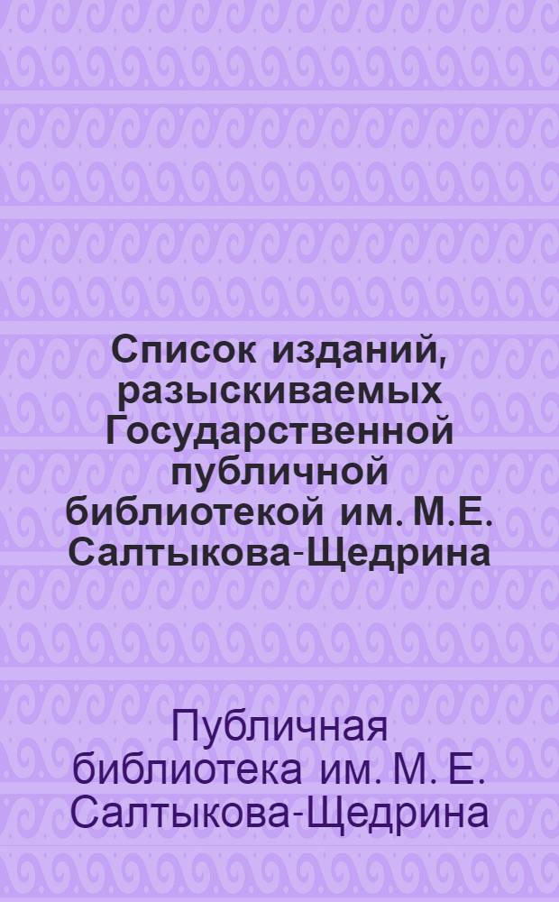Список изданий, разыскиваемых Государственной публичной библиотекой им. М.Е. Салтыкова-Щедрина : Книги : Вып. 1-