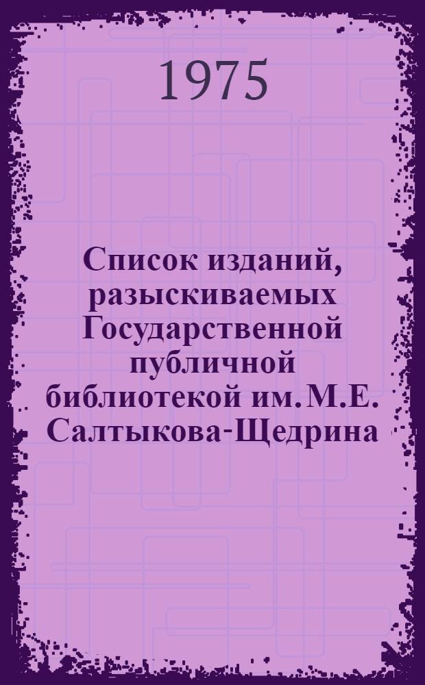 Список изданий, разыскиваемых Государственной публичной библиотекой им. М.Е. Салтыкова-Щедрина : Книги Вып. 1-. Вып. 3 : Л - О