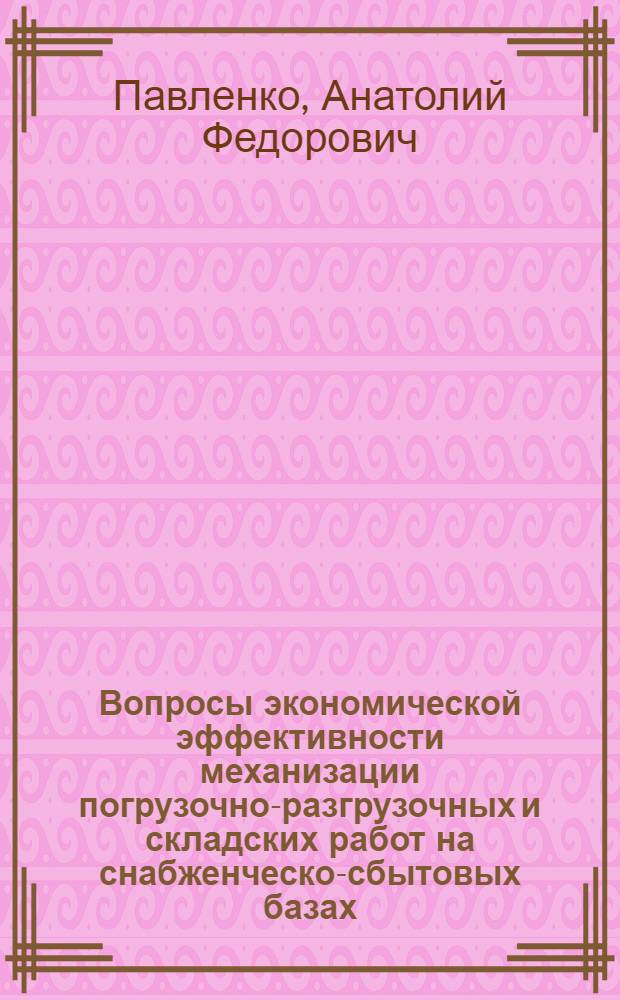 Вопросы экономической эффективности механизации погрузочно-разгрузочных и складских работ на снабженческо-сбытовых базах : Автореф. дис. на соиск. учен. степени канд. экон. наук : (08.00.06)