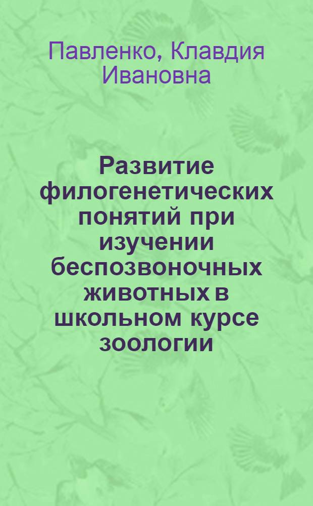 Развитие филогенетических понятий при изучении беспозвоночных животных в школьном курсе зоологии : Автореф. дис. на соиск. учен. степени канд. пед. наук : (00.02)
