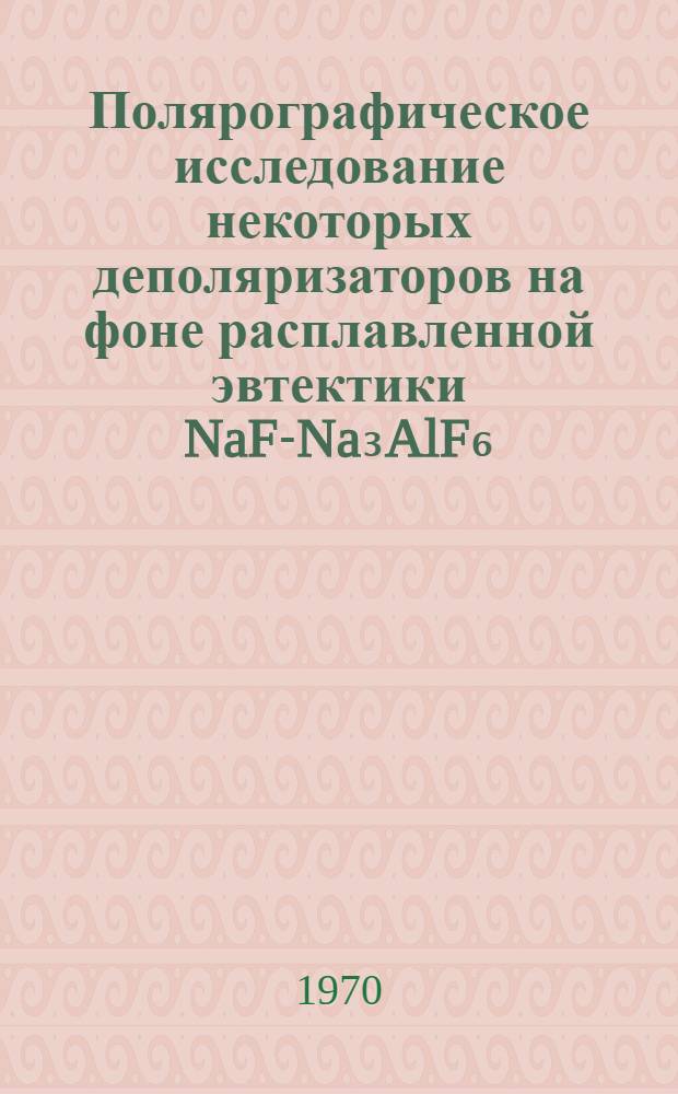 Полярографическое исследование некоторых деполяризаторов на фоне расплавленной эвтектики NaF-Na₃AlF₆ : Автореф. диc. на соискание учен. степени канд. хим. наук : (074)