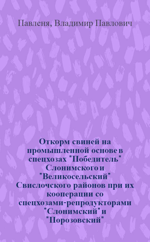 Откорм свиней на промышленной основе в спецхозах "Победитель" Слонимского и "Великосельский" Свислочского районов при их кооперации со спецхозами-репродукторами "Слонимский" и "Порозовский"