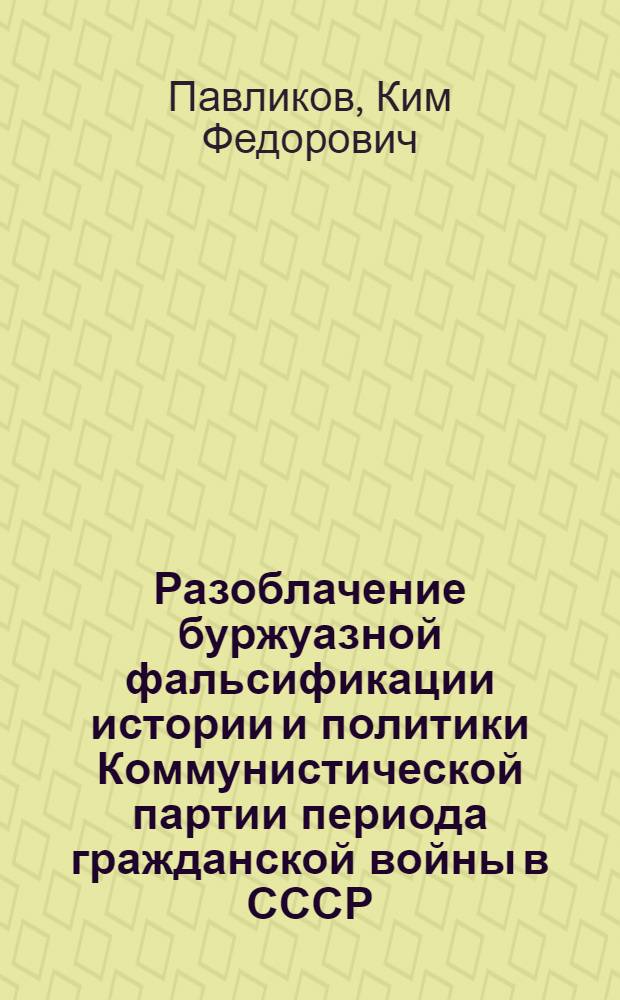 Разоблачение буржуазной фальсификации истории и политики Коммунистической партии периода гражданской войны в СССР : Автореф. дис. на соиск. учен. степени канд. ист. наук : (07.00.01)