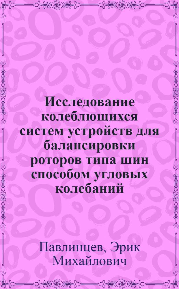 Исследование колеблющихся систем устройств для балансировки роторов типа шин способом угловых колебаний : Автореф. дис. на соиск. учен. степени канд. техн. наук : (021)