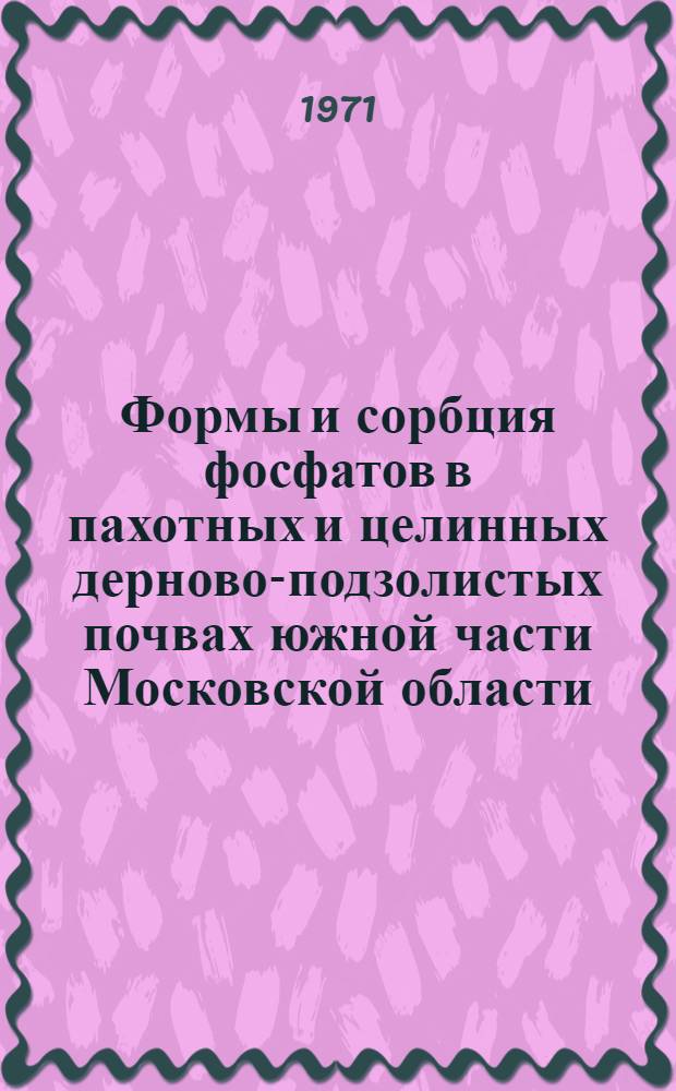 Формы и сорбция фосфатов в пахотных и целинных дерново-подзолистых почвах южной части Московской области : Автореф. дис. на соискание учен. степени канд. с.-х. наук : (532)