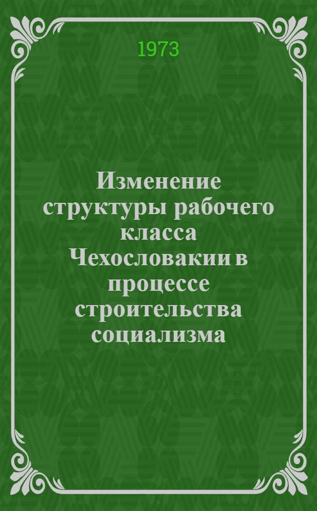 Изменение структуры рабочего класса Чехословакии в процессе строительства социализма : Автореф. дис. на соиск. учен. степени канд. филос. наук : (09.00.02)