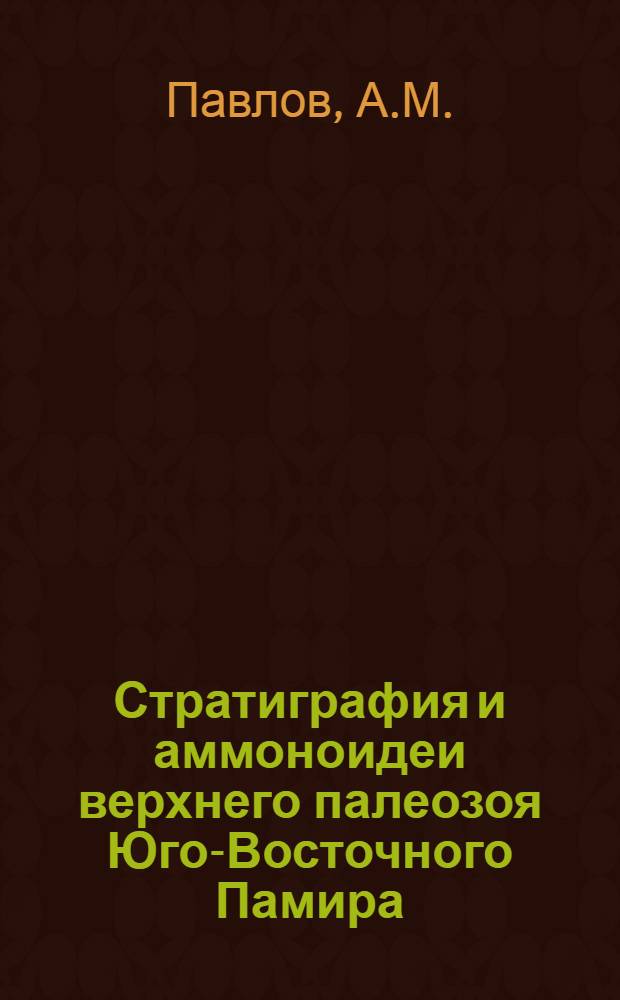Стратиграфия и аммоноидеи верхнего палеозоя Юго-Восточного Памира : Автореф. дис. на соиск. учен. степени канд. геол.-минерал. наук : (128)