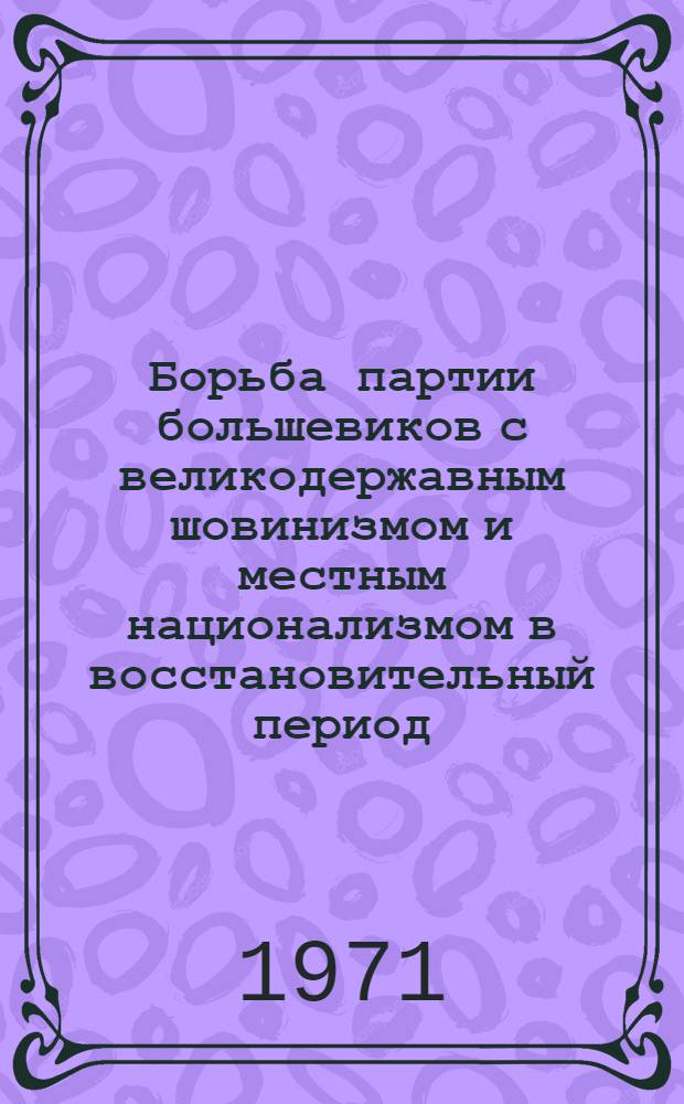 Борьба партии большевиков с великодержавным шовинизмом и местным национализмом в восстановительный период (1921-1925 гг.) : На примере Башк. и ТатарАССР : Автореф. дис. на соискание учен. степени канд. ист. наук : (570)