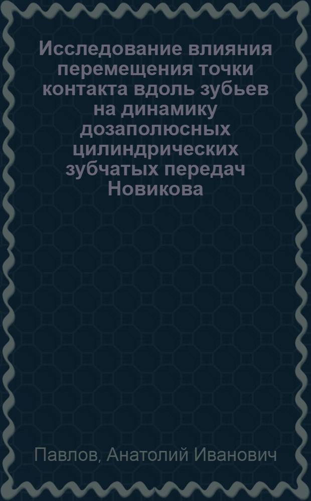 Исследование влияния перемещения точки контакта вдоль зубьев на динамику дозаполюсных цилиндрических зубчатых передач Новикова : Автореф. дис. на соиск. учен. степени канд. техн. наук : (01.02.02)
