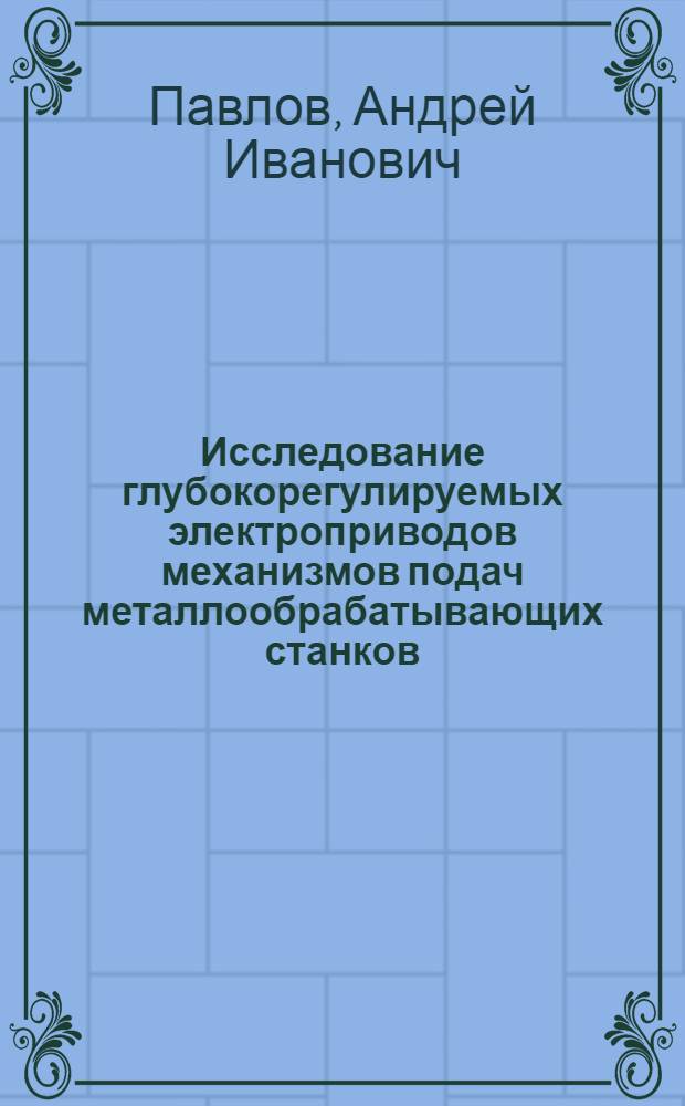 Исследование глубокорегулируемых электроприводов механизмов подач металлообрабатывающих станков : Автореф. дис. на соиск. учен. степени канд. техн. наук : (232)