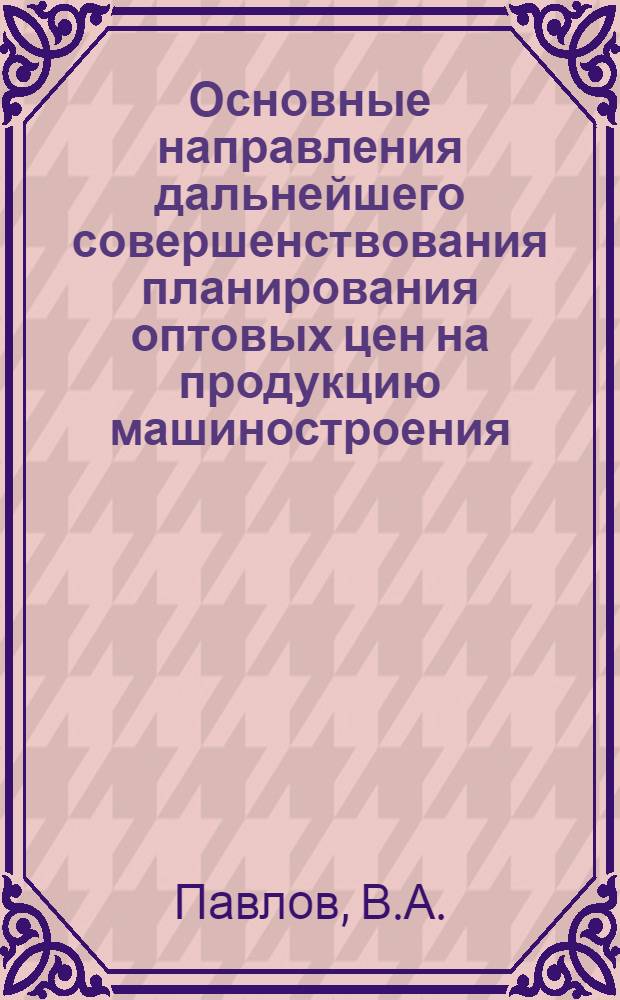 Основные направления дальнейшего совершенствования планирования оптовых цен на продукцию машиностроения : (На примере трансформаторного производства) : Автореф. дис. на соискание учен. степени канд. экон. наук : (594)