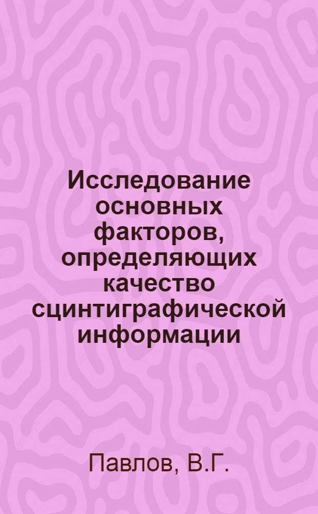 Исследование основных факторов, определяющих качество сцинтиграфической информации : Автореф. дис. на соиск. учен. степени канд. техн. наук : (05.10.06)