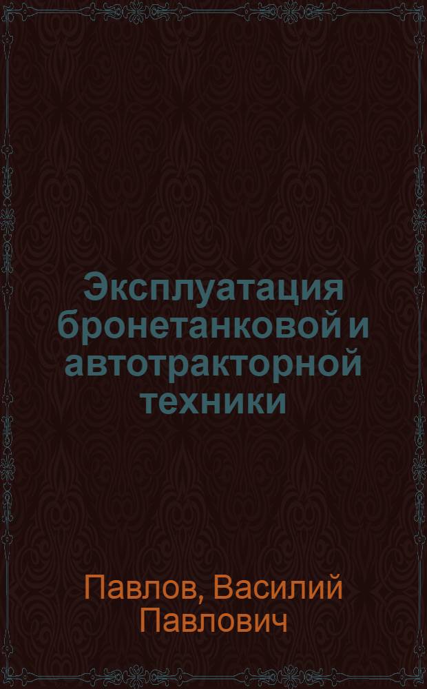 Эксплуатация бронетанковой и автотракторной техники : Учебник для высш. общевойсковых и танковых командных училищ