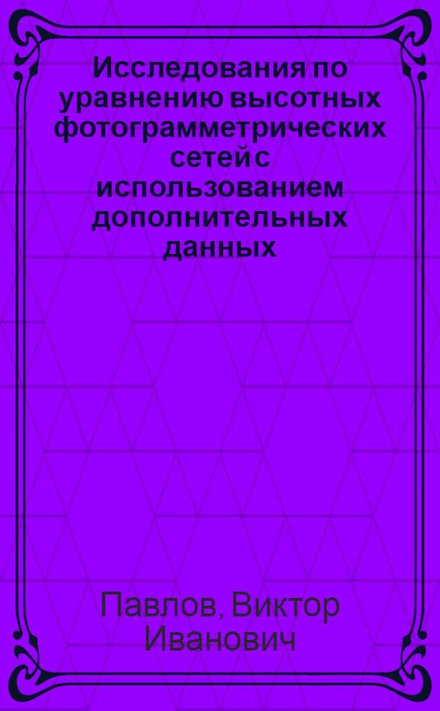 Исследования по уравнению высотных фотограмметрических сетей с использованием дополнительных данных : Автореф. дис. на соискание учен. степени д-ра техн. наук : (501)