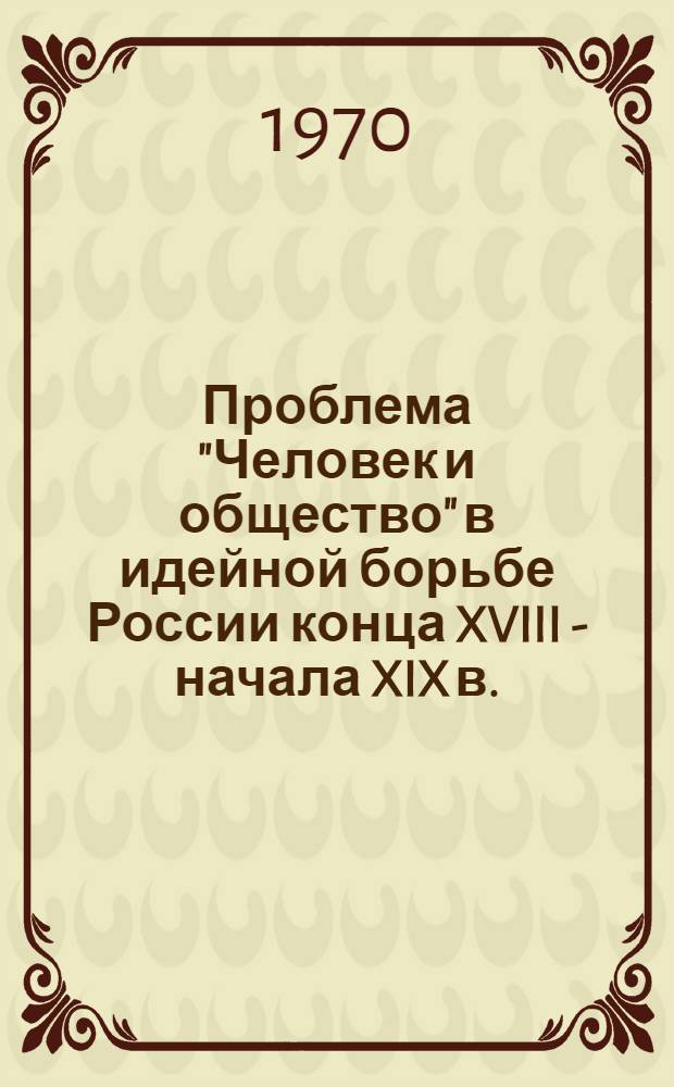 Проблема "Человек и общество" в идейной борьбе России конца XVIII - начала XIX в. : Автореф. дис. на соискание учен. степени канд. филос. наук : (622)