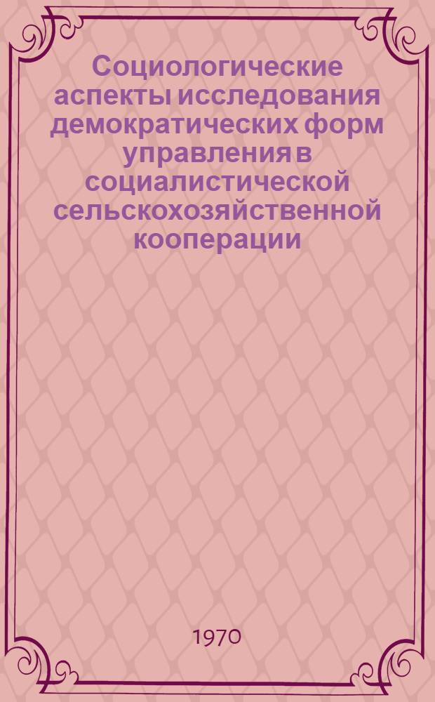 Социологические аспекты исследования демократических форм управления в социалистической сельскохозяйственной кооперации