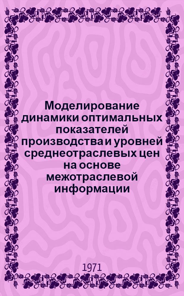 Моделирование динамики оптимальных показателей производства и уровней среднеотраслевых цен на основе межотраслевой информации : Автореф. дис. на соискание учен. степени канд. экон. наук : (607)