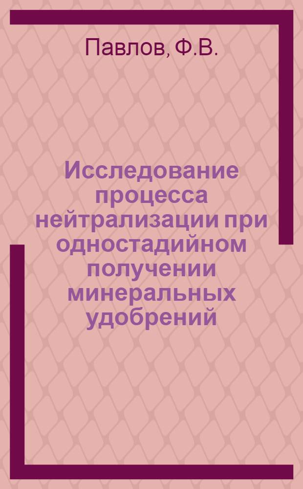 Исследование процесса нейтрализации при одностадийном получении минеральных удобрений : Автореф. дис., представл. на соискание учен. степени канд. техн. наук