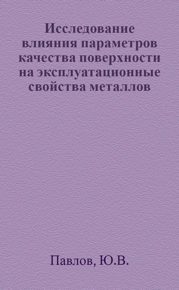 Исследование влияния параметров качества поверхности на эксплуатационные свойства металлов : Автореф. дис. на соиск. учен. степени канд. техн. наук : (164)