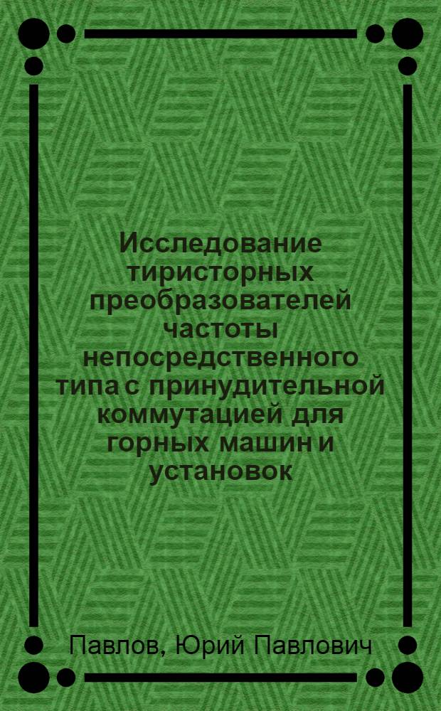 Исследование тиристорных преобразователей частоты непосредственного типа с принудительной коммутацией для горных машин и установок : Автореф. дис. на соиск. учен. степени канд. техн. наук : (05.281)