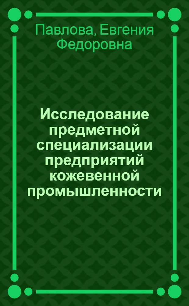 Исследование предметной специализации предприятий кожевенной промышленности : Автореф. дис. на соиск. учен. степени канд. техн. наук : (08.00.05)