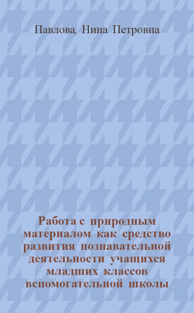 Работа с природным материалом как средство развития познавательной деятельности учащихся младших классов вспомогательной школы : Автореф. дис. на соиск. учен. степени канд. пед. наук : (13.00.03)