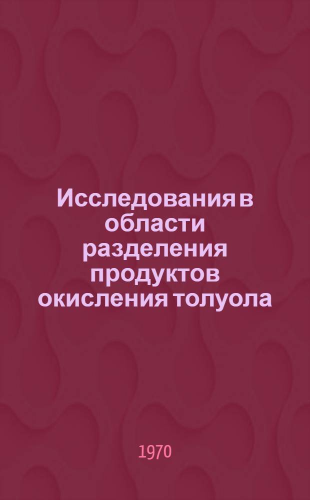 Исследования в области разделения продуктов окисления толуола : Автореф. дис. на соискание учен. степени канд. техн. наук : (347)