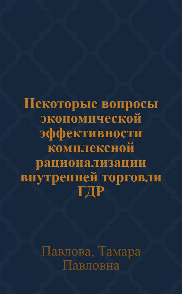 Некоторые вопросы экономической эффективности комплексной рационализации внутренней торговли ГДР : Автореф. дис. на соиск. учен. степени канд. экон. наук : (08.00.05)