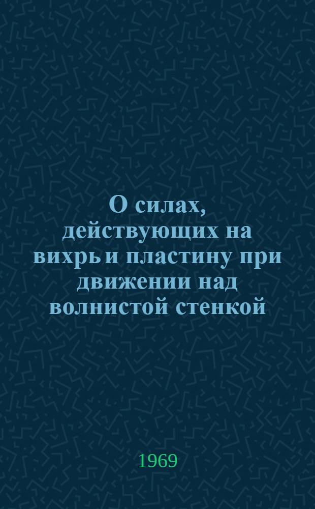 О силах, действующих на вихрь и пластину при движении над волнистой стенкой