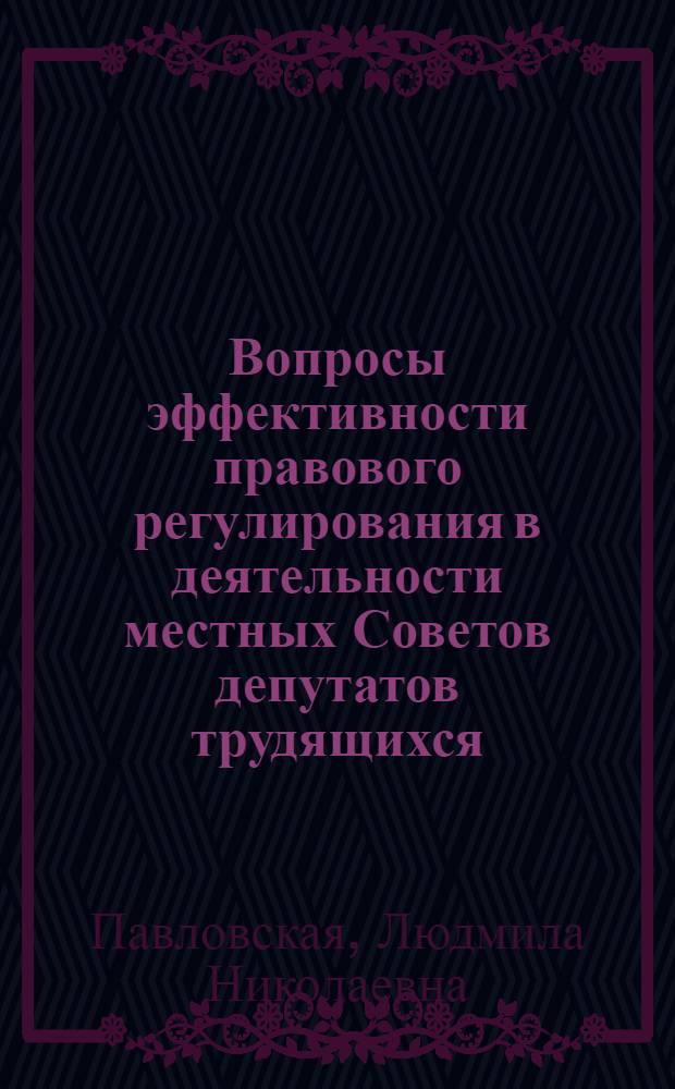 Вопросы эффективности правового регулирования в деятельности местных Советов депутатов трудящихся : Автореф. дис. на соиск. учен. степени канд. юрид. наук : (12.00.01)