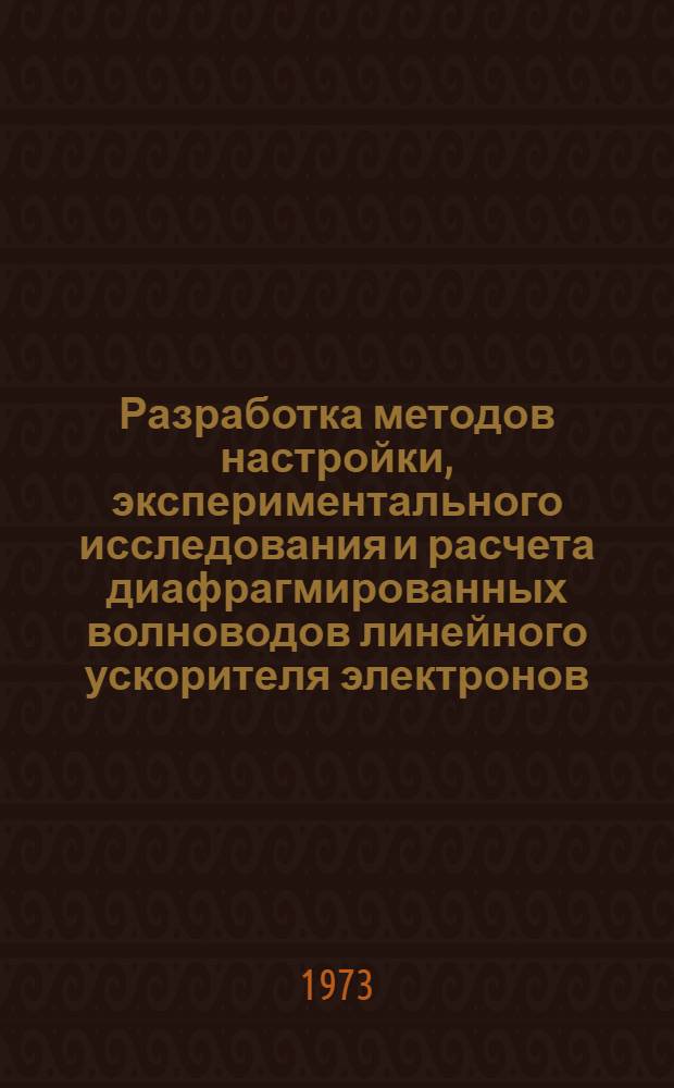 Разработка методов настройки, экспериментального исследования и расчета диафрагмированных волноводов линейного ускорителя электронов : Автореф. дис. на соиск. учен. степени канд. техн. наук : (05.14.11)