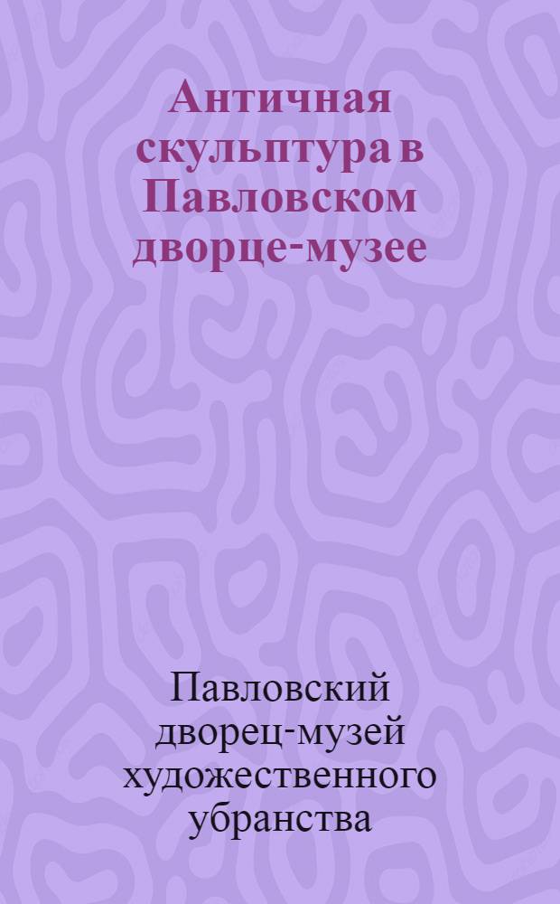 Античная скульптура в Павловском дворце-музее : Путеводитель