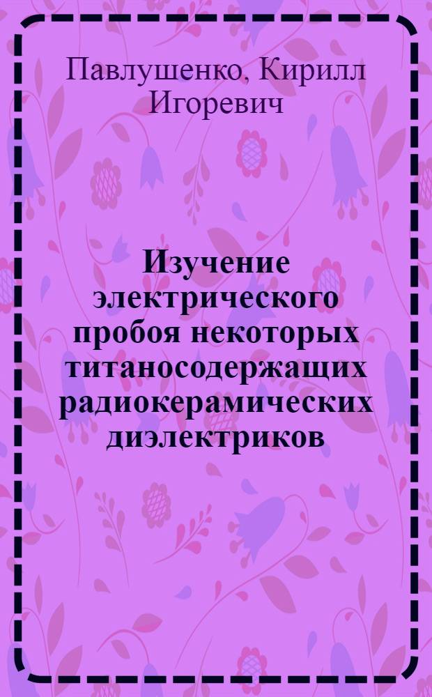 Изучение электрического пробоя некоторых титаносодержащих радиокерамических диэлектриков : Автореф. дис. на соиск. учен. степени канд. техн. наук