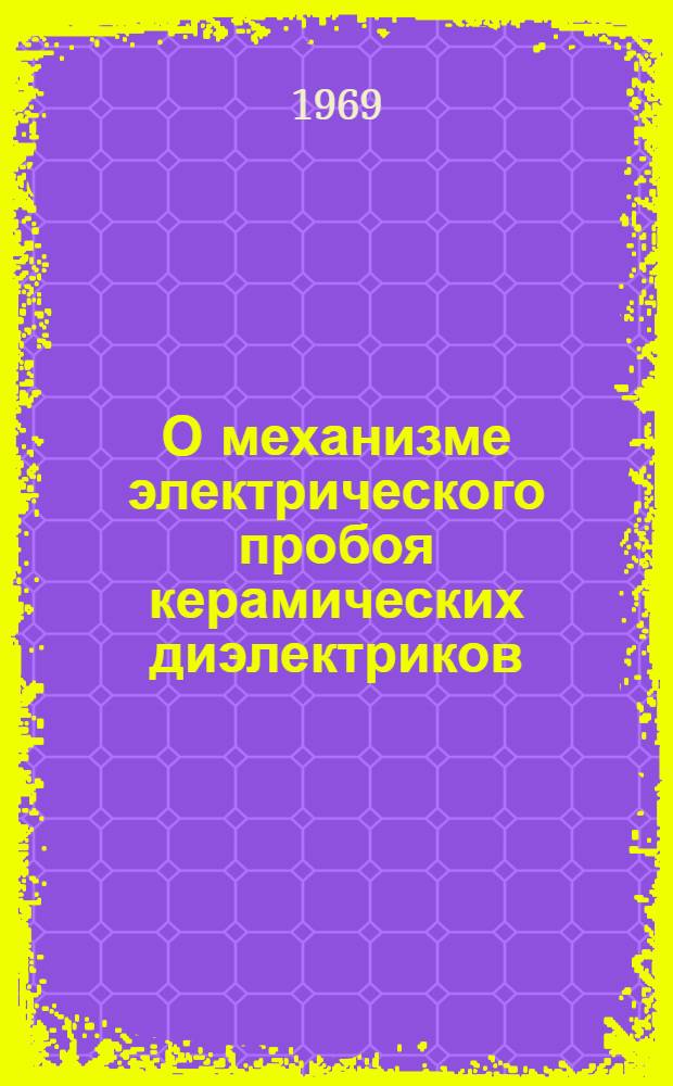 О механизме электрического пробоя керамических диэлектриков : (По данным сов. и иностр. печати)