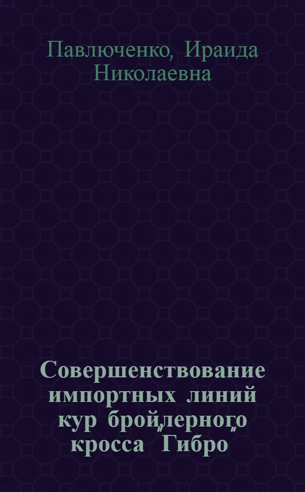 Совершенствование импортных линий кур бройлерного кросса "Гибро" : Автореф. дис. на соиск. учен. степени канд. с.-х. наук : (06.02.01)