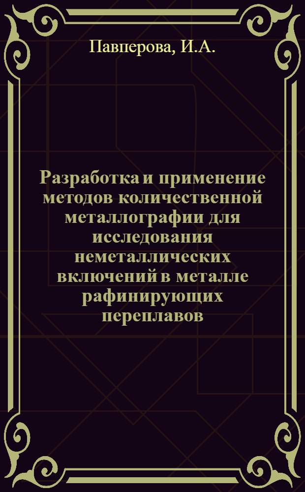 Разработка и применение методов количественной металлографии для исследования неметаллических включений в металле рафинирующих переплавов : Автореф. дис. на соискание учен. степени канд. техн. наук : (320)