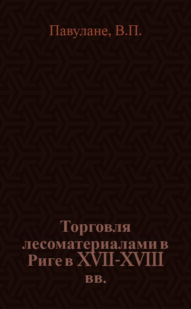 Торговля лесоматериалами в Риге в XVII-XVIII вв. : Автореф. дис. на соискание учен. степени канд. ист. наук : (571)