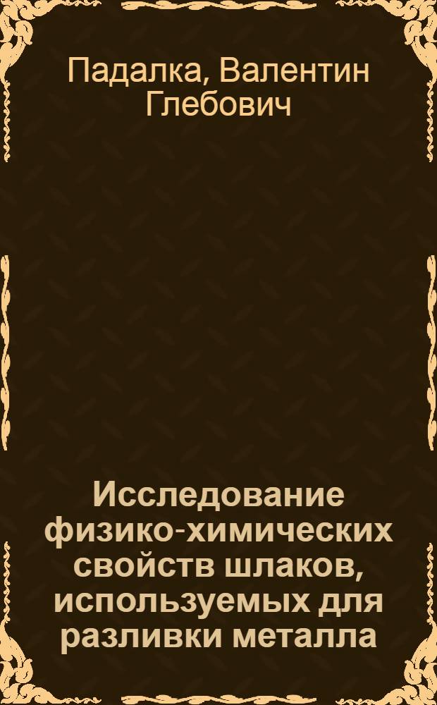 Исследование физико-химических свойств шлаков, используемых для разливки металла : Автореф. дис. на соискание учен. степени канд. техн. наук : (321)