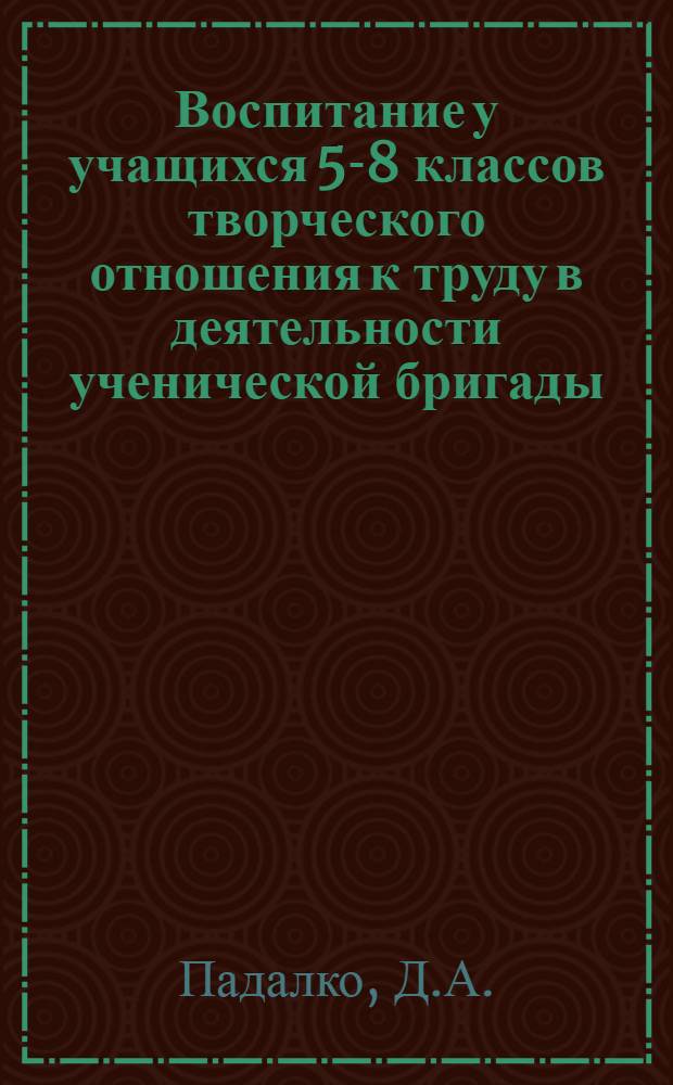 Воспитание у учащихся 5-8 классов творческого отношения к труду в деятельности ученической бригады : Автореф. дис. на соискание учен. степени канд. пед. наук : (730)