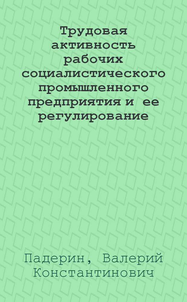 Трудовая активность рабочих социалистического промышленного предприятия и ее регулирование : Автореф. дис. на соиск. учен. степени канд. филос. наук : (09.00.02)