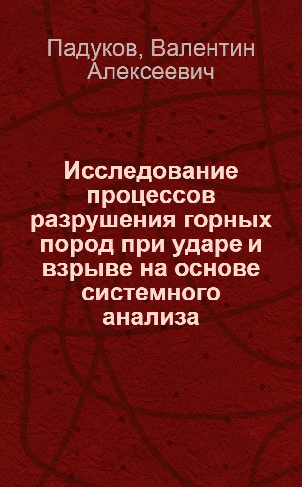 Исследование процессов разрушения горных пород при ударе и взрыве на основе системного анализа : Автореф. дис. на соискание учен. степени д-ра техн. наук : (311)