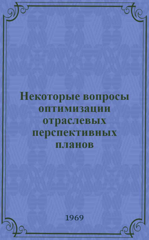 Некоторые вопросы оптимизации отраслевых перспективных планов : (На примере производства труб и стекольной пром-сти) : Автореф. дис. на соискание учен. степени канд. экон. наук : (607)
