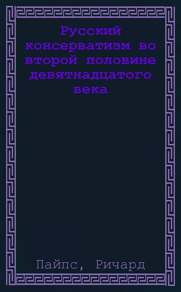 Русский консерватизм во второй половине девятнадцатого века : Доклад